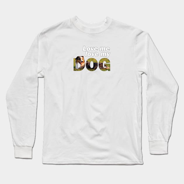 Love me love my dog - Australian Shepherd Collie oil painting word art Long Sleeve T-Shirt by DawnDesignsWordArt